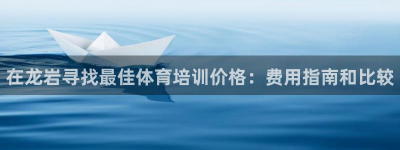 尊龙官网手：在龙岩寻找最佳体育培训价格：费用指南和比