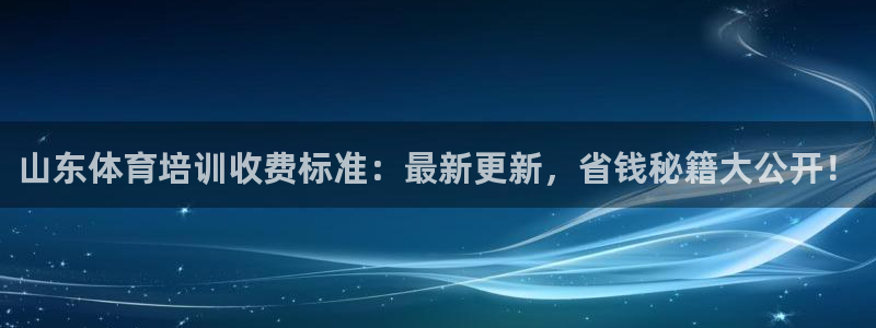 凯时尊龙平台登录：山东体育培训收费标准：最新更新，省